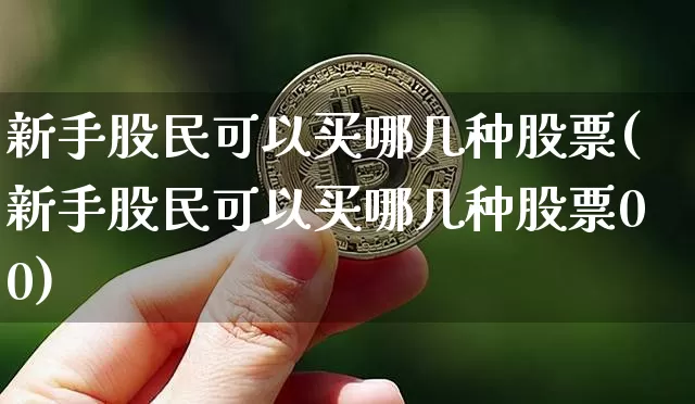 新手股民可以买哪几种股票(新手股民可以买哪几种股票00)_https://www.czytfl.com_期货_第1张