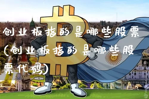 创业板指的是哪些股票(创业板指的是哪些股票代码)_https://www.czytfl.com_期货走势_第1张