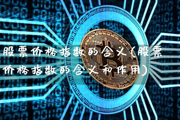 股票价格指数的含义(股票价格指数的含义和作用)_https://www.czytfl.com_期货行情_第1张
