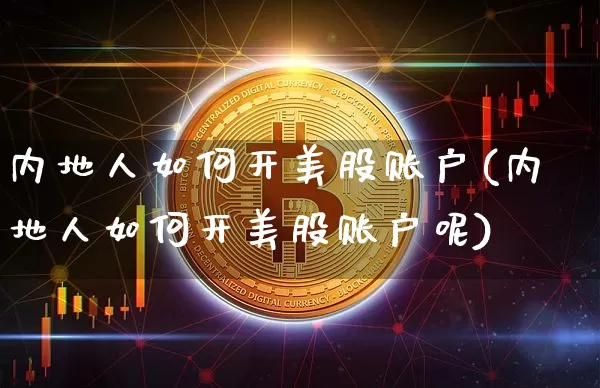 内地人如何开美股账户(内地人如何开美股账户呢)_https://www.czytfl.com_期货行情_第1张