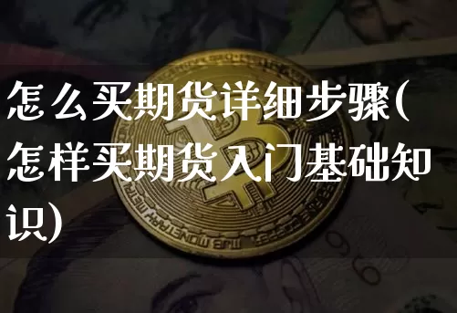怎么买期货详细步骤(怎样买期货入门基础知识)_https://www.czytfl.com_期货价格_第1张