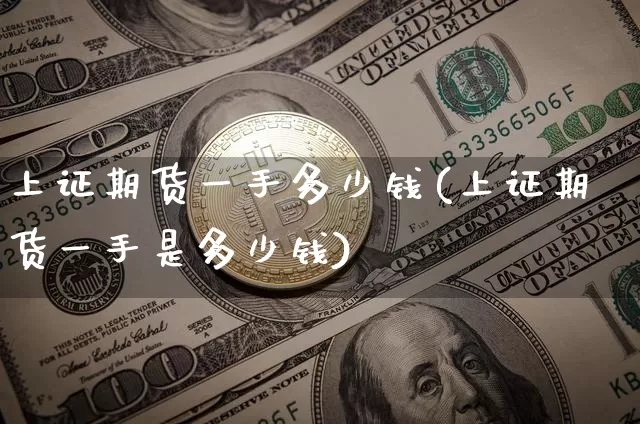 上证期货一手多少钱(上证期货一手是多少钱)_https://www.czytfl.com_期货_第1张