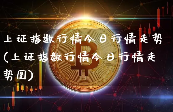 上证指数行情今日行情走势(上证指数行情今日行情走势图)_https://www.czytfl.com_期货走势_第1张