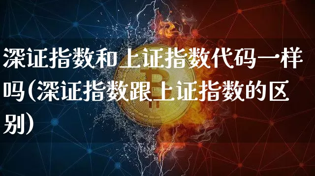 深证指数和上证指数代码一样吗(深证指数跟上证指数的区别)_https://www.czytfl.com_期货行情_第1张