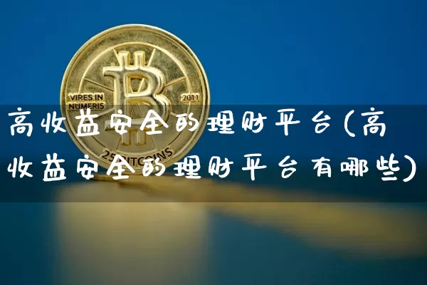 高收益安全的理财平台(高收益安全的理财平台有哪些)_https://www.czytfl.com_期货价格_第1张