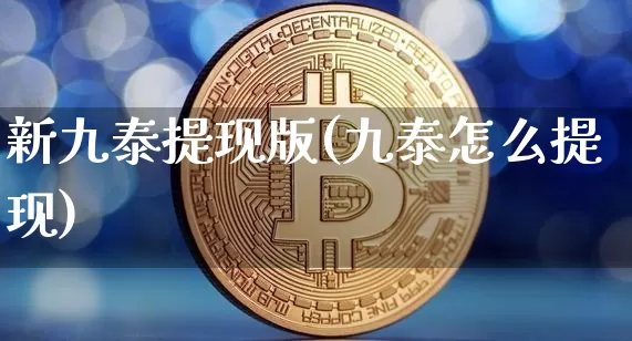 新九泰提现版(九泰怎么提现)_https://www.czytfl.com_期货走势_第1张