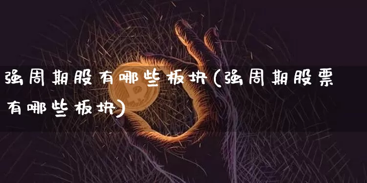 强周期股有哪些板块(强周期股票有哪些板块)_https://www.czytfl.com_期货_第1张