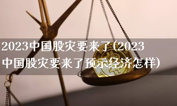 2023中国股灾要来了(2023中国股灾要来了预示经济怎样)_https://www.czytfl.com_期货_第1张