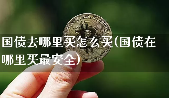 国债去哪里买怎么买(国债在哪里买最安全)_https://www.czytfl.com_期货价格_第1张
