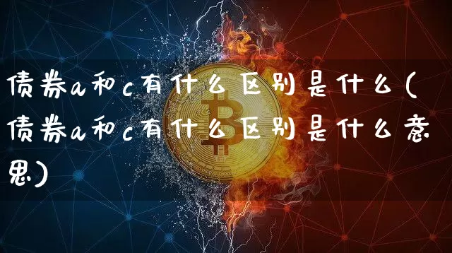 债券a和c有什么区别是什么(债券a和c有什么区别是什么意思)_https://www.czytfl.com_期货行情_第1张