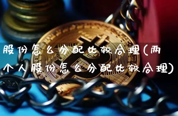 股份怎么分配比较合理(两个人股份怎么分配比较合理)_https://www.czytfl.com_期货_第1张
