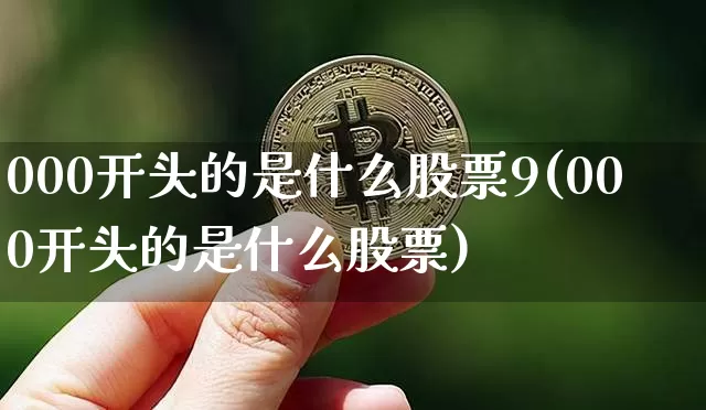 000开头的是什么股票9(000开头的是什么股票)_https://www.czytfl.com_期货走势_第1张
