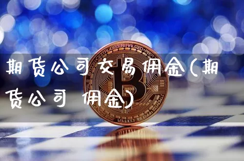 期货公司交易佣金(期货公司 佣金)_https://www.czytfl.com_期货行情_第1张