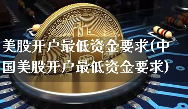 美股开户最低资金要求(中国美股开户最低资金要求)_https://www.czytfl.com_期货价格_第1张