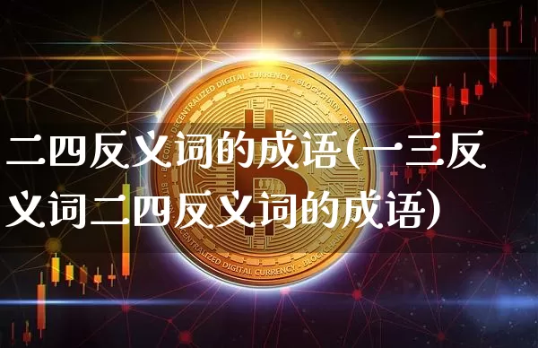 二四反义词的成语(一三反义词二四反义词的成语)_https://www.czytfl.com_期货_第1张