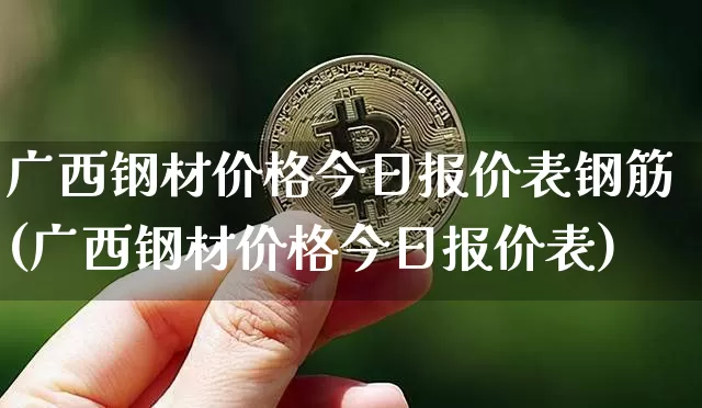 广西钢材价格今日报价表钢筋(广西钢材价格今日报价表)_https://www.czytfl.com_期货行情_第1张