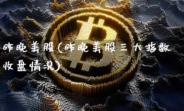 昨晚美股(昨晚美股三大指数收盘情况)_https://www.czytfl.com_期货走势_第1张