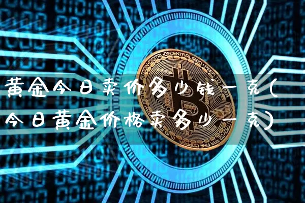 黄金今日卖价多少钱一克(今日黄金价格卖多少一克)_https://www.czytfl.com_期货行情_第1张