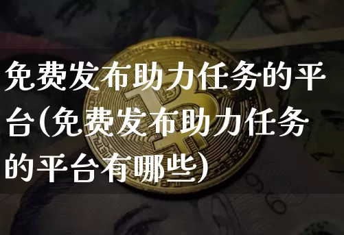 免费发布助力任务的平台(免费发布助力任务的平台有哪些)_https://www.czytfl.com_期货_第1张