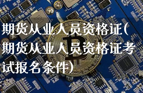 期货从业人员资格证(期货从业人员资格证考试报名条件)_https://www.czytfl.com_期货行情_第1张