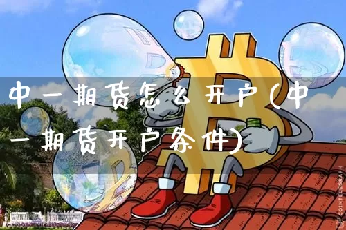 中一期货怎么开户(中一期货开户条件)_https://www.czytfl.com_期货交易_第1张