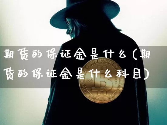 期货的保证金是什么(期货的保证金是什么科目)_https://www.czytfl.com_期货价格_第1张
