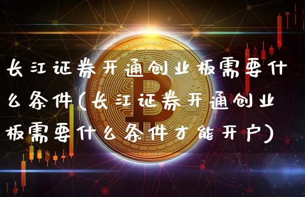 长江证券开通创业板需要什么条件(长江证券开通创业板需要什么条件才能开户)_https://www.czytfl.com_期货走势_第1张