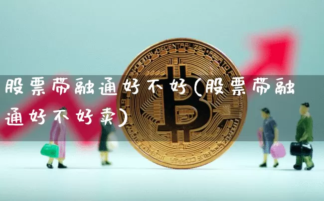 股票带融通好不好(股票带融通好不好卖)_https://www.czytfl.com_期货_第1张
