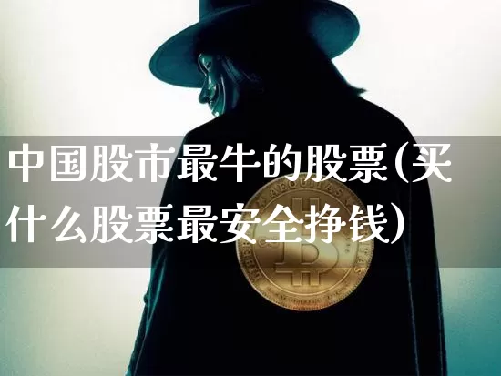 中国股市最牛的股票(买什么股票最安全挣钱)_https://www.czytfl.com_期货走势_第1张