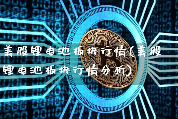 美股锂电池板块行情(美股锂电池板块行情分析)_https://www.czytfl.com_期货_第1张