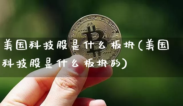 美国科技股是什么板块(美国科技股是什么板块的)_https://www.czytfl.com_期货价格_第1张