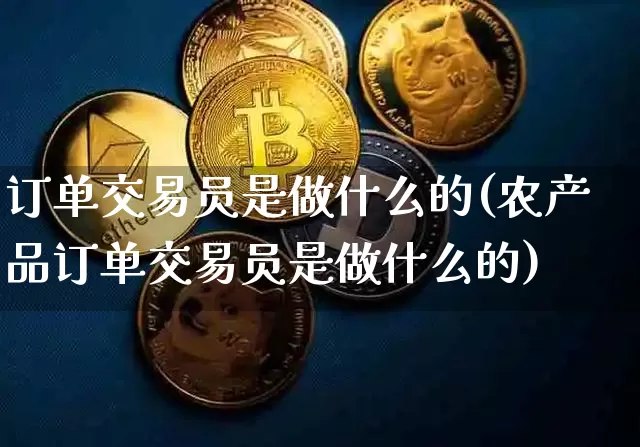 订单交易员是做什么的(农产品订单交易员是做什么的)_https://www.czytfl.com_期货价格_第1张