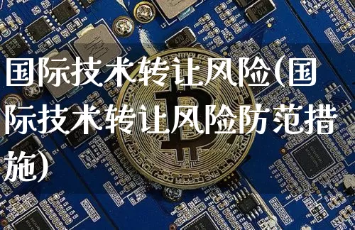 国际技术转让风险(国际技术转让风险防范措施)_https://www.czytfl.com_期货走势_第1张