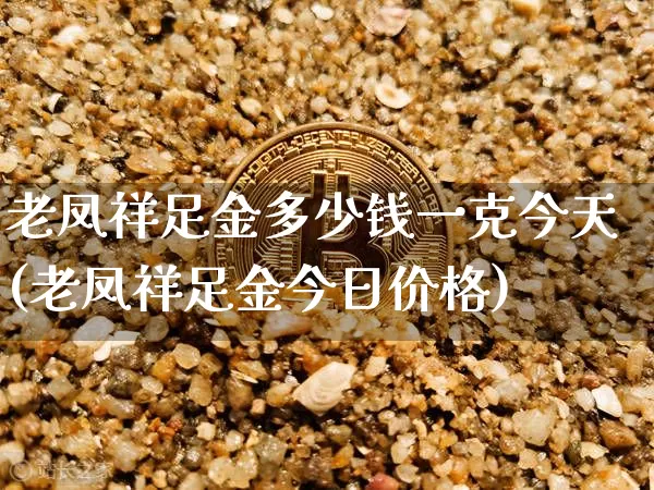 老凤祥足金多少钱一克今天(老凤祥足金今日价格)_https://www.czytfl.com_期货行情_第1张