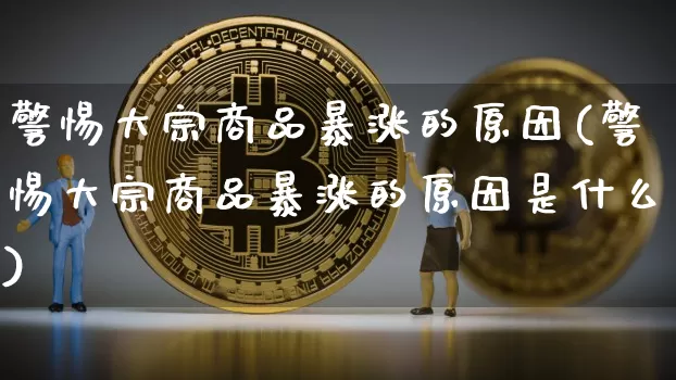 警惕大宗商品暴涨的原因(警惕大宗商品暴涨的原因是什么)_https://www.czytfl.com_期货价格_第1张
