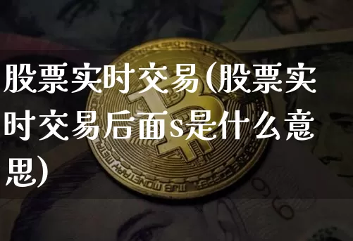 股票实时交易(股票实时交易后面s是什么意思)_https://www.czytfl.com_期货_第1张