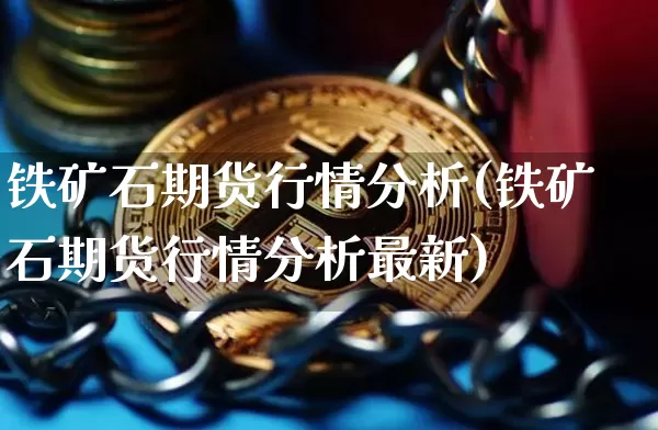 铁矿石期货行情分析(铁矿石期货行情分析最新)_https://www.czytfl.com_期货交易_第1张