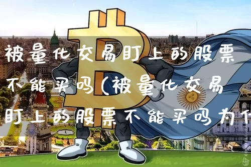 被量化交易盯上的股票不能买吗(被量化交易盯上的股票不能买吗为什么)_https://www.czytfl.com_期货走势_第1张