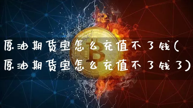 原油期货宝怎么充值不了钱(原油期货宝怎么充值不了钱了)_https://www.czytfl.com_期货行情_第1张