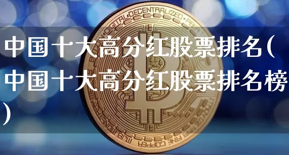 中国十大高分红股票排名(中国十大高分红股票排名榜)_https://www.czytfl.com_期货走势_第1张