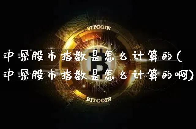 沪深股市指数是怎么计算的(沪深股市指数是怎么计算的啊)_https://www.czytfl.com_期货走势_第1张
