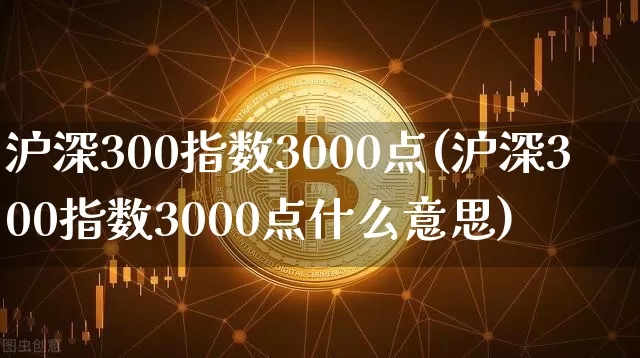 沪深300指数3000点(沪深300指数3000点什么意思)_https://www.czytfl.com_期货行情_第1张