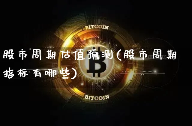 股市周期估值预测(股市周期指标有哪些)_https://www.czytfl.com_期货_第1张