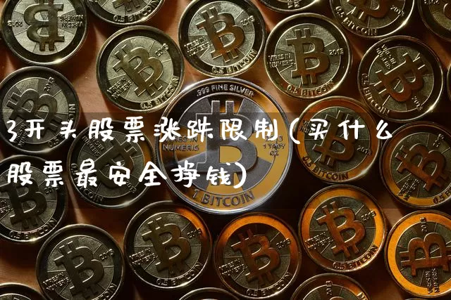 3开头股票涨跌限制(买什么股票最安全挣钱)_https://www.czytfl.com_期货价格_第1张