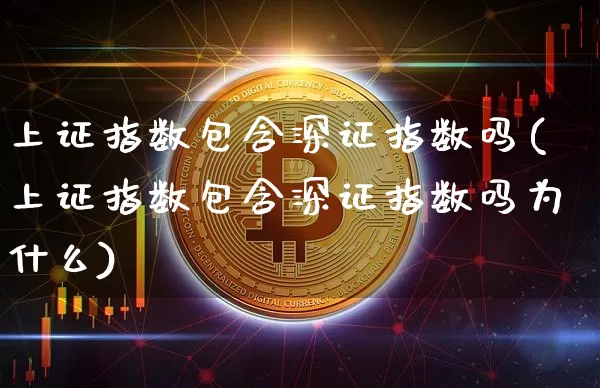 上证指数包含深证指数吗(上证指数包含深证指数吗为什么)_https://www.czytfl.com_期货行情_第1张