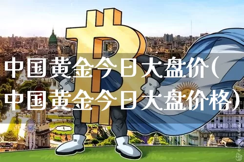 中国黄金今日大盘价(中国黄金今日大盘价格)_https://www.czytfl.com_期货行情_第1张