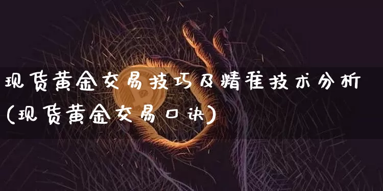 现货黄金交易技巧及精准技术分析(现货黄金交易口诀)_https://www.czytfl.com_期货价格_第1张