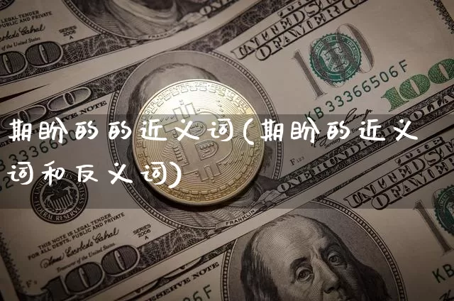 期盼的的近义词(期盼的近义词和反义词)_https://www.czytfl.com_期货_第1张