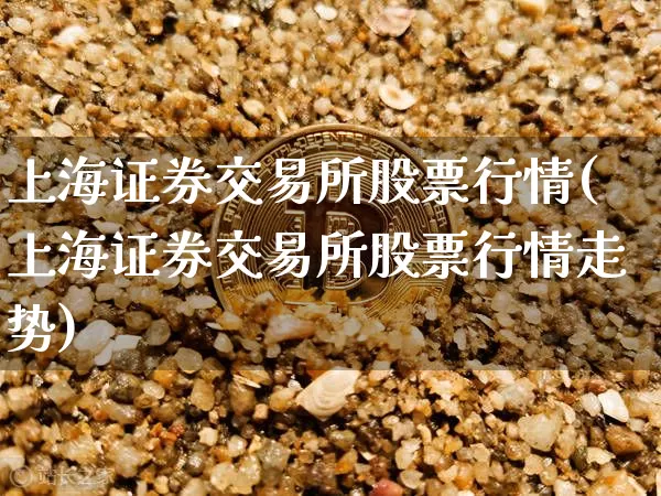 上海证券交易所股票行情(上海证券交易所股票行情走势)_https://www.czytfl.com_期货走势_第1张