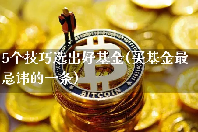 5个技巧选出好基金(买基金最忌讳的一条)_https://www.czytfl.com_期货_第1张